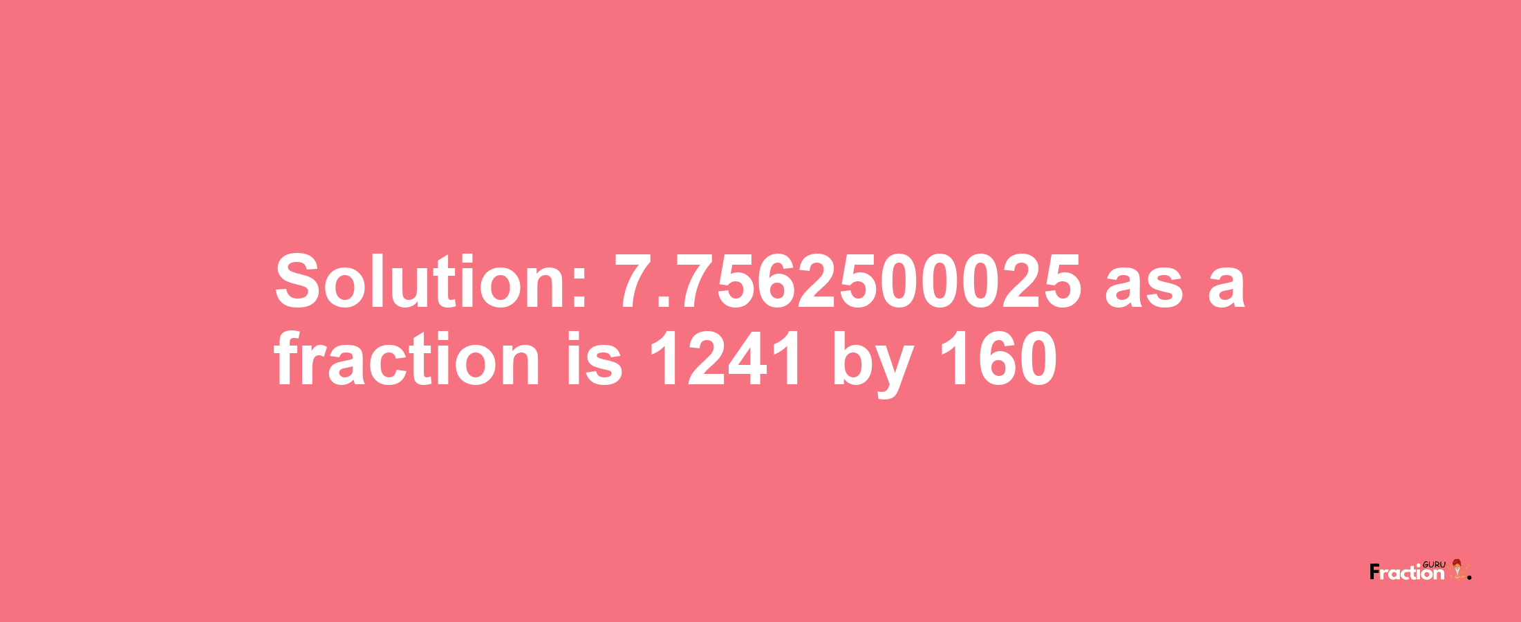 Solution:7.7562500025 as a fraction is 1241/160